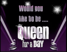 Would you like to be Queen for a Day?